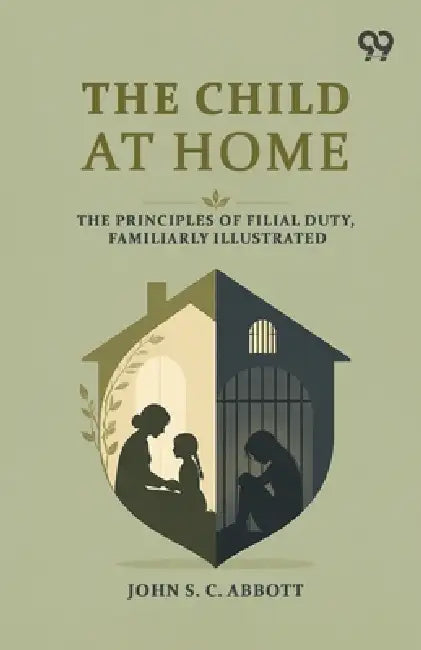 The Child At Home: The Principles Of Filial Duty, Familiarly Illustrated by John S. C. Abbott