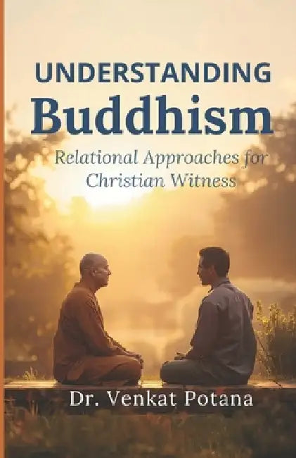 Understanding Buddhism: Relational Approaches for Christian Witness by Venkat Potana