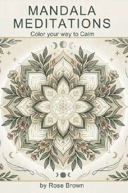 Mandala Meditations: Color your way to Calm by Rose Brown