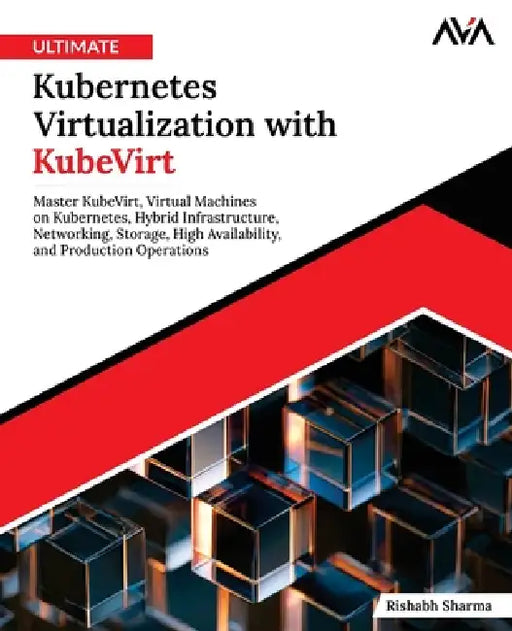 Ultimate Kubernetes Virtualization with KubeVirt: Master KubeVirt, Virtual Machines on Kubernetes, Hybrid Infrastructure, Networking, Storage, High Av by Rishabh Sharma, Orange Ava