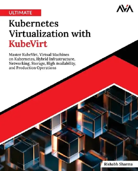 Ultimate Kubernetes Virtualization with KubeVirt: Master KubeVirt, Virtual Machines on Kubernetes, Hybrid Infrastructure, Networking, Storage, High Av by Rishabh Sharma, Orange Ava