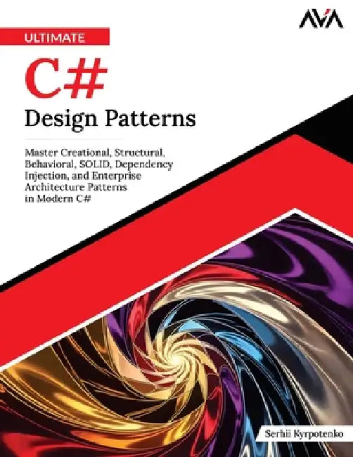 Ultimate C# Design Patterns: Master Creational, Structural, Behavioral, SOLID, Dependency Injection, and Enterprise Architecture Patterns in Modern C# by Serhii Kyrpotenko, Orange Ava