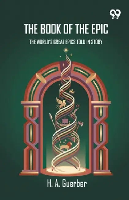 The Book Of The Epic: The World's Great Epics Told In Story by H. a. Guerber