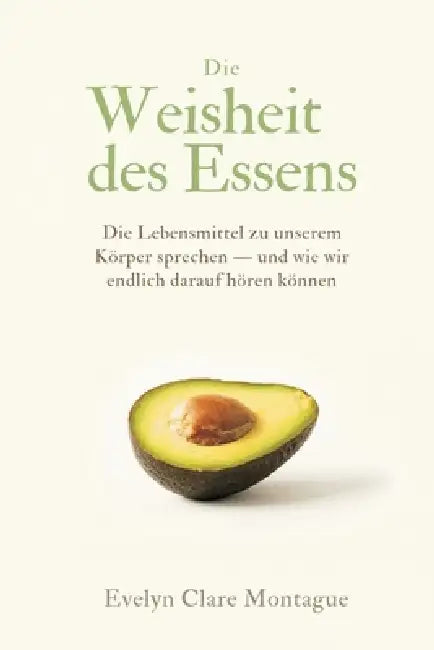 Die Weisheit des Essens: Wie Lebensmittel zu unserem Körper sprechen - und wie wir endlich darauf hören können by Evelyn Clare Montague
