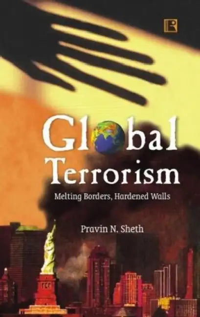 Global Terrorism: Melting Borders, Hardened Walls by Pravin N. Sheth