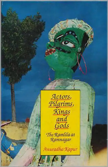 Actors, Pilgrims, Kings And Gods: The Ramlila of Ramnagar by Anuradha Kapur