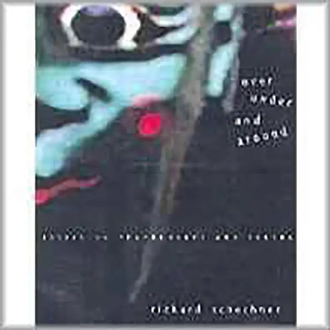 Over, Under And Around: Essays in Performance and Culture by Richard Schechner