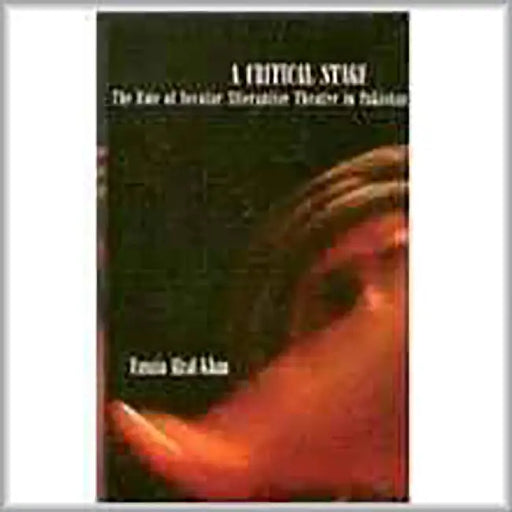 A Critical Stage: The Role of Secular Alternative Theatre in Pakistan by Fawzia Afzal Khan