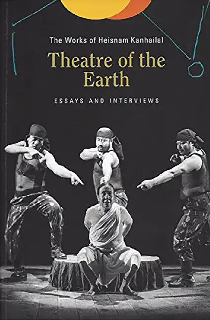 Theatre Of The Earth: The Works of Heisnam Kanhailal by Heisnam Kanhailal