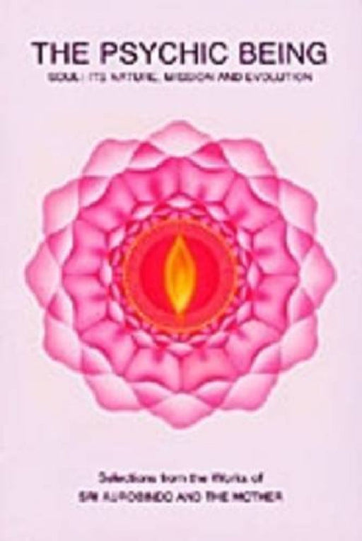 The Psychic Being : Soul : Its Nature, Mission And Evolution by Sri Aurobindo