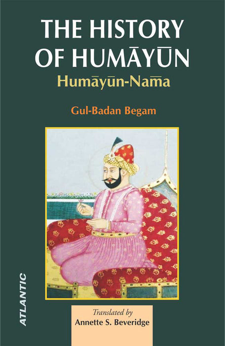 The History Of Humayun: Humayun-Nama by Gulbadan Begam