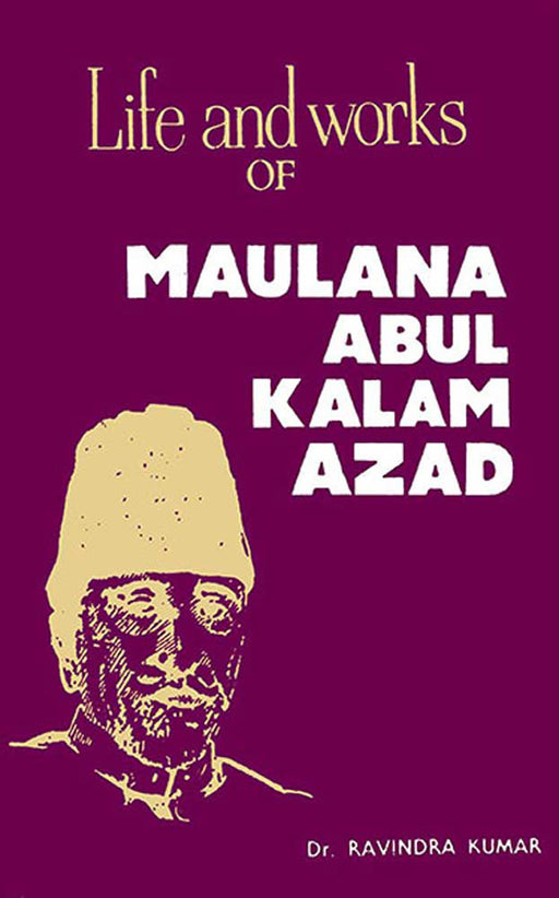 Life And Works Of Maulana Abul Kalam Azad by Ravindra Kumar