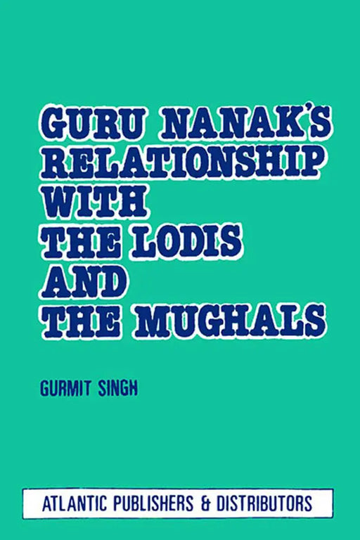 Guru Nanak'S Relationship With The Lodis And The Mughals by Gurmit Singh