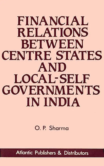 Financial Relations Between Centre, States And Local-Self Governments In India by O.P. Sharma