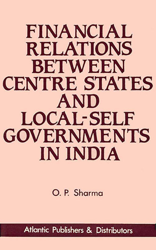 Financial Relations Between Centre, States And Local-Self Governments In India by O.P. Sharma