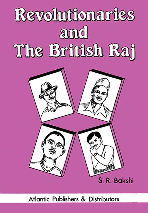 Revolutionaries And The British Raj by S.R. Bakshi