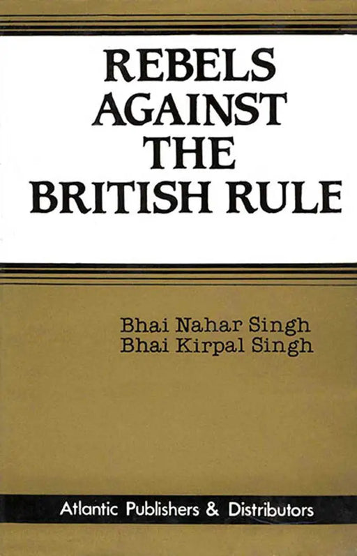 Rebels Against The British Rule: Guru Ram Singh and the Kuka Sikhs by Bhai Nahar Singh
