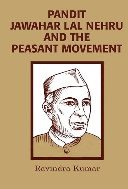 Pandit Jawahar Lal Nehru And The Peasant Movement by Ravindra Kumar