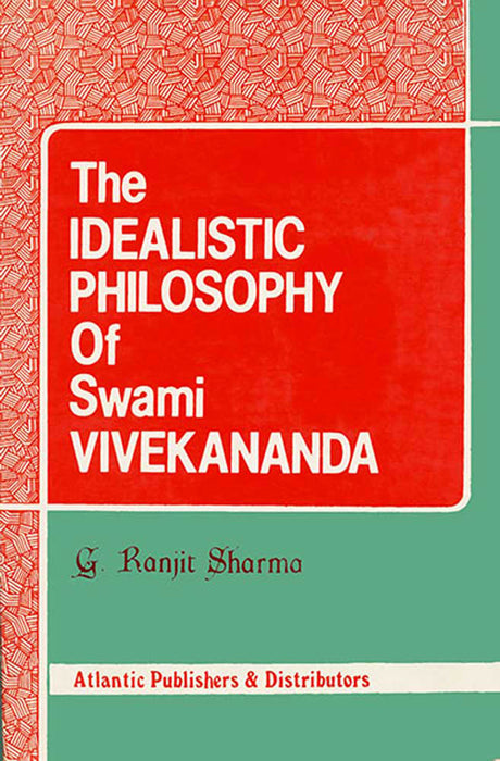 The Idealistic Philosophy Of Swami Vivekananda by G. Ranjit Sharma