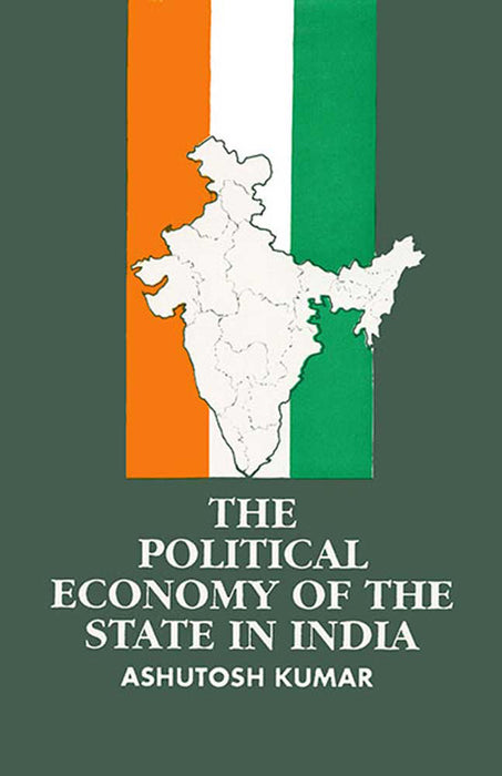 The Political Economy Of The State In India by Ashutosh Kumar