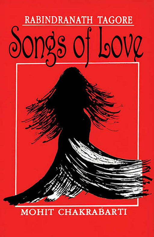 Rabindranath Tagore: Songs of Love by Mohit Chakrabarti