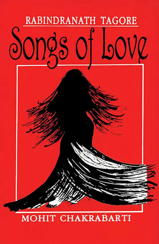 Rabindranath Tagore: Songs of Love by Mohit Chakrabarti