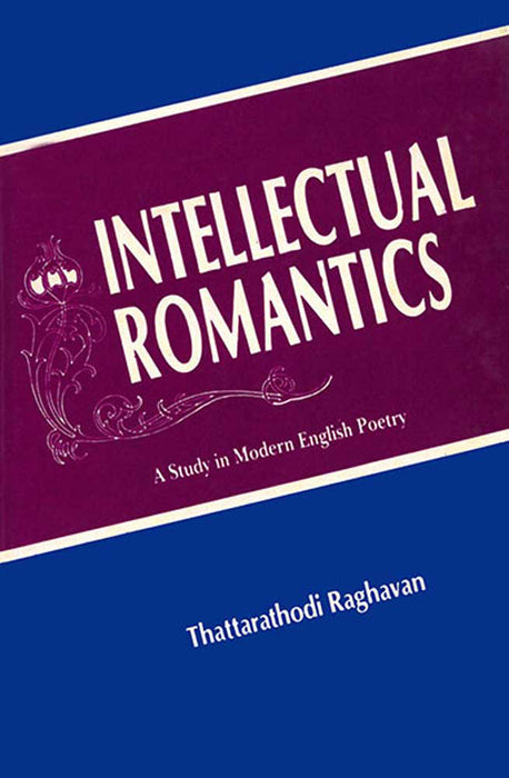 Intellectual Romantics: A Study in Modern English Poetry by Thattarathodi Raghavan