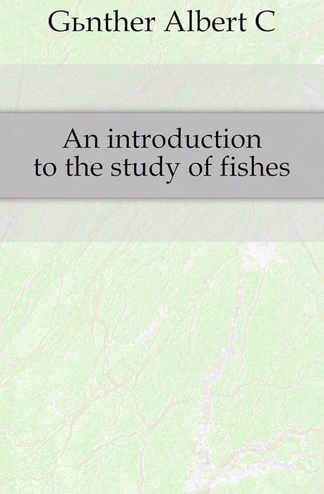 An Introduction To The Study Of Fishes by Albert C.L.G. Gunther