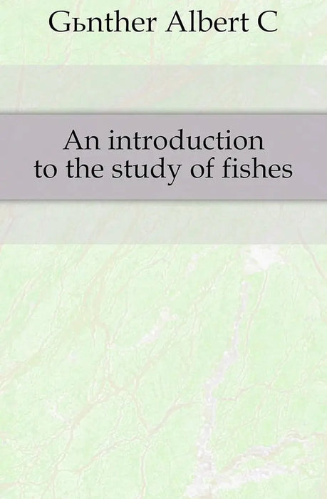 An Introduction To The Study Of Fishes by Albert C.L.G. Gunther