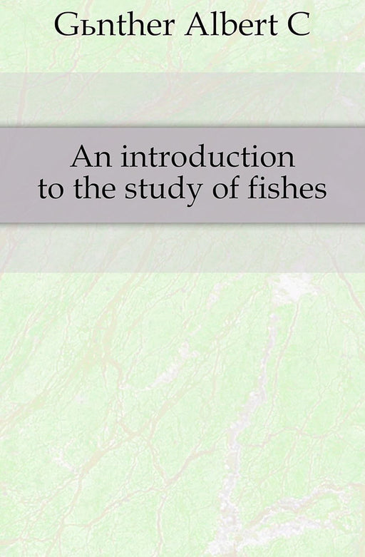 An Introduction To The Study Of Fishes by Albert C.L.G. Gunther