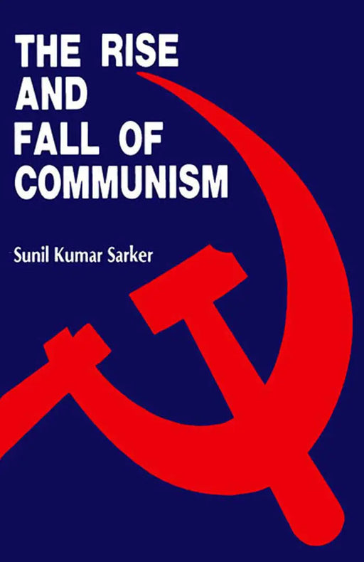 The Rise And Fall Of Communism by Sunil Kumar Sarker