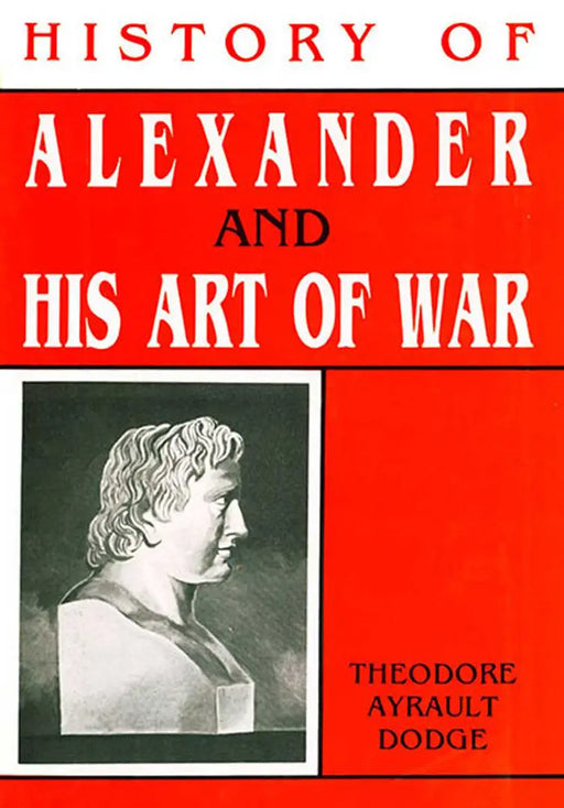 History of Alexander and His Art of War  (MULTI VOL SET 2 Vols.) by Theodore Ayrault Dodge