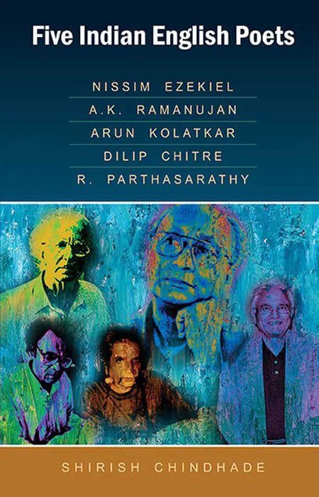 Five Indian English Poets: Nissim Ezekiel, A.K. Ramanujan, Arun Kolatkar, Dilip Chitre, R. Parthasarathy by ShirishÂ Chindhade