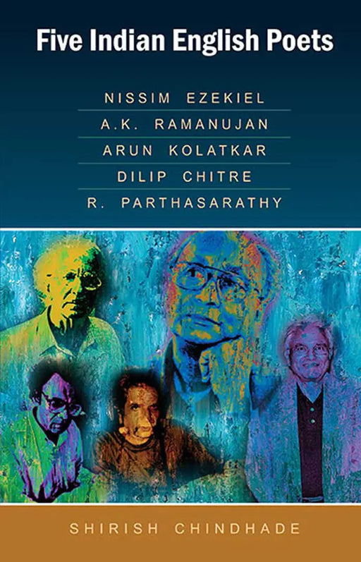 Five Indian English Poets: Nissim Ezekiel, A.K. Ramanujan, Arun Kolatkar, Dilip Chitre, R. Parthasarathy by ShirishÂ Chindhade