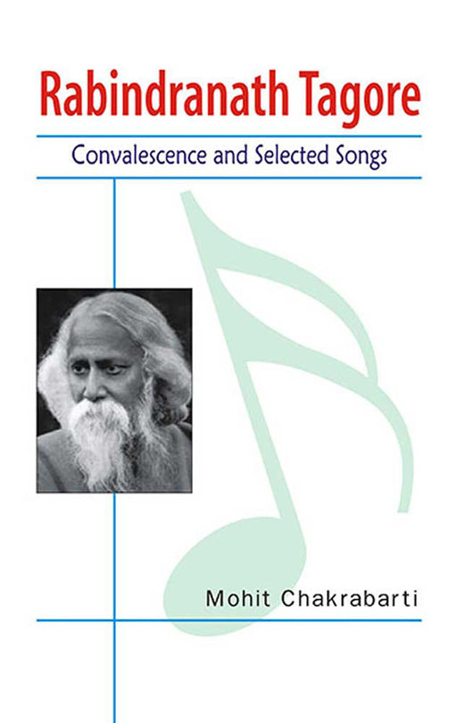 Rabindranath Tagore: Convalescence and Selected Songs by Mohit Chakrabarti