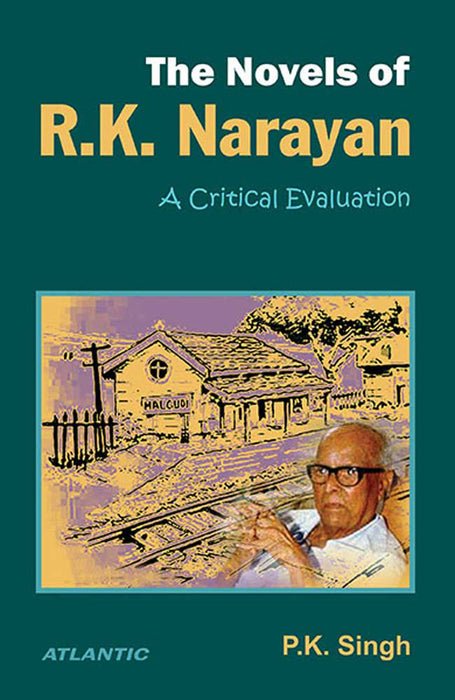 The Novels Of R.K. Narayan: A Critical Evaluation: A Critical Evaluation by P.K. Singh