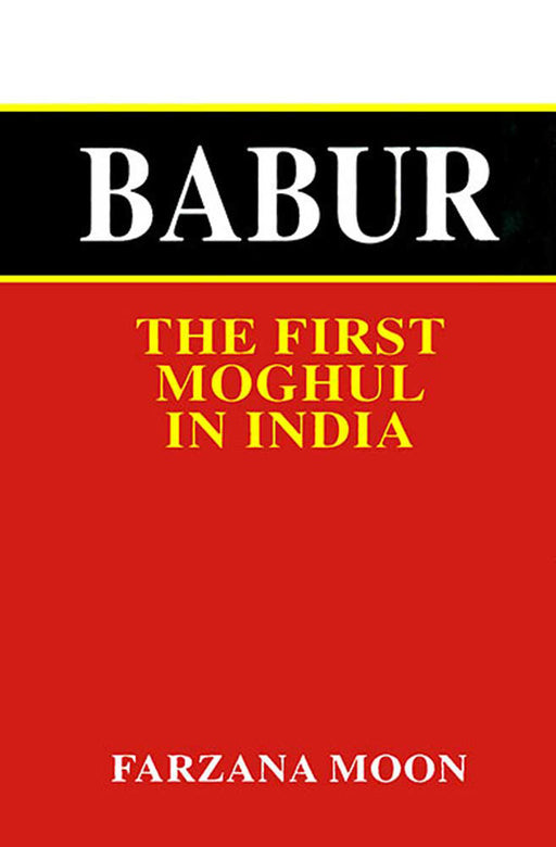 Babur: The First Moghul in India by Farzana Moon