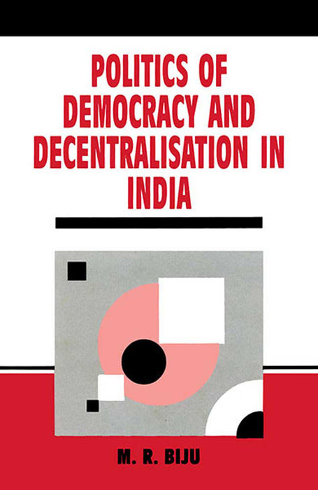 Politics Of Democracy And Decentralisation In India by M.R. Biju