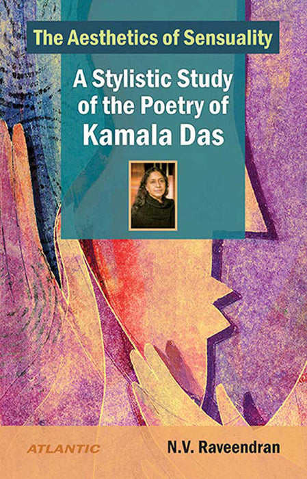 The Aesthetics Of Sensuality: A Stylistic Study of the Poetry of Kamala Das by N.V. Raveendran