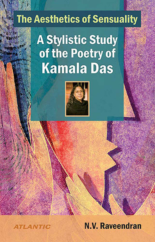 The Aesthetics Of Sensuality: A Stylistic Study of the Poetry of Kamala Das by N.V. Raveendran