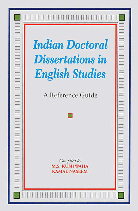 Indian Doctoral Dissertations In English Studies: A Reference Guide by Compiled by M.S. Kushwaha, K. Naseem