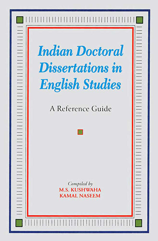 Indian Doctoral Dissertations In English Studies: A Reference Guide by Compiled by M.S. Kushwaha, K. Naseem