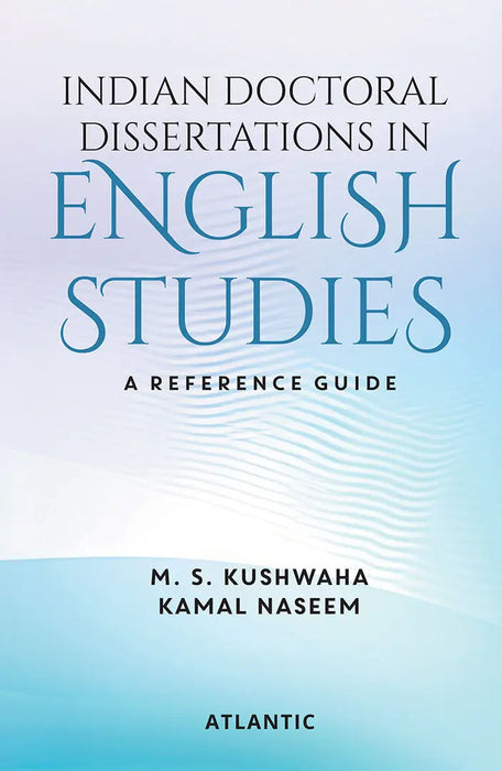 Indian Doctoral Dissertations In English Studies: A Reference Guide by Compiled by M.S. Kushwaha