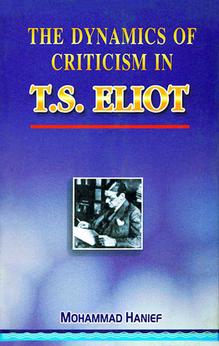 The Dynamics Of Criticism In T.S. Eliot by M. Hanief