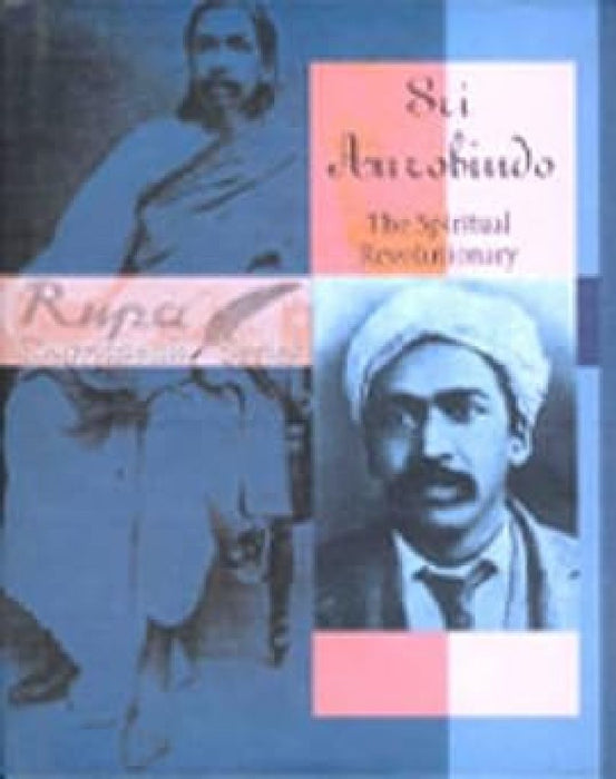 Sri Aurobindo The Spiritual Revolutionary by Atulindra Nath Chaturvedi