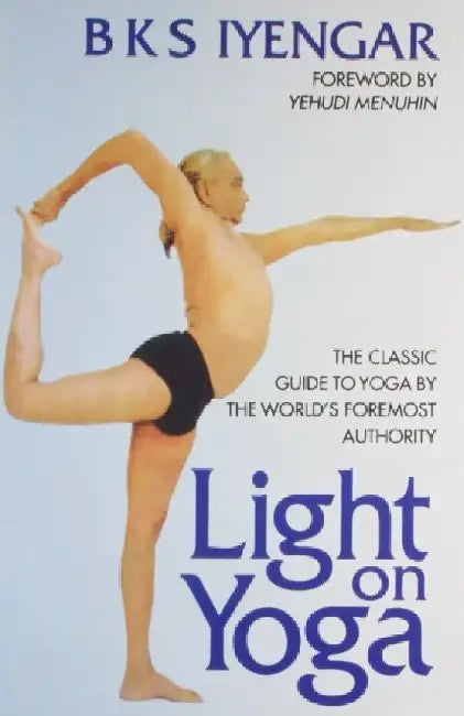 Light on Yoga: The Classic Guide to Yoga by the World's Foremost Authority by B. K. S. Iyengar