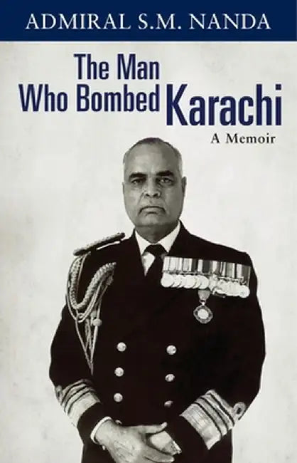 The Man Who Bombed Karachi: A Memoir by Admiral S. M. Nanda
