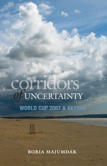 Corridors Of Uncertainty: World Cup 2007 & Beyond by Boria Majumdar