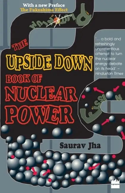 The Upside Down Book Of Nuclear Power by Saurav Jha