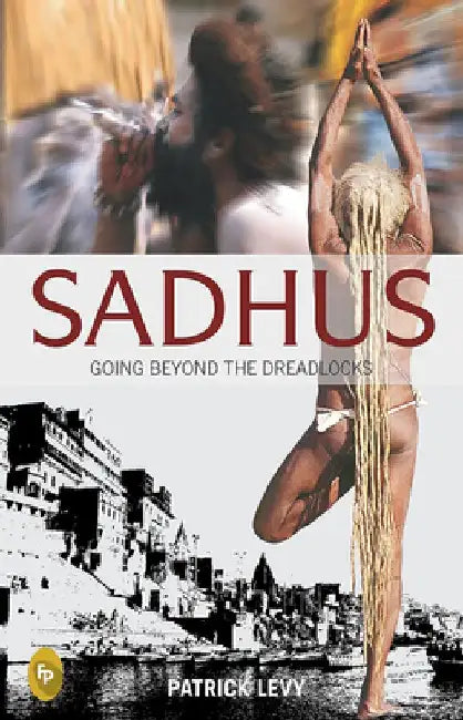 Sadhus: Going Beyond the Dreadlocks by Patrick Levy